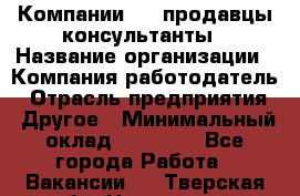Компании DNS продавцы-консультанты › Название организации ­ Компания-работодатель › Отрасль предприятия ­ Другое › Минимальный оклад ­ 20 000 - Все города Работа » Вакансии   . Тверская обл.,Нелидово г.